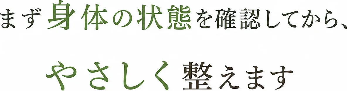 まず身体の状態を確認してから、やさしく整えます